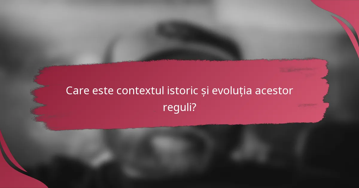 Care este contextul istoric și evoluția acestor reguli?