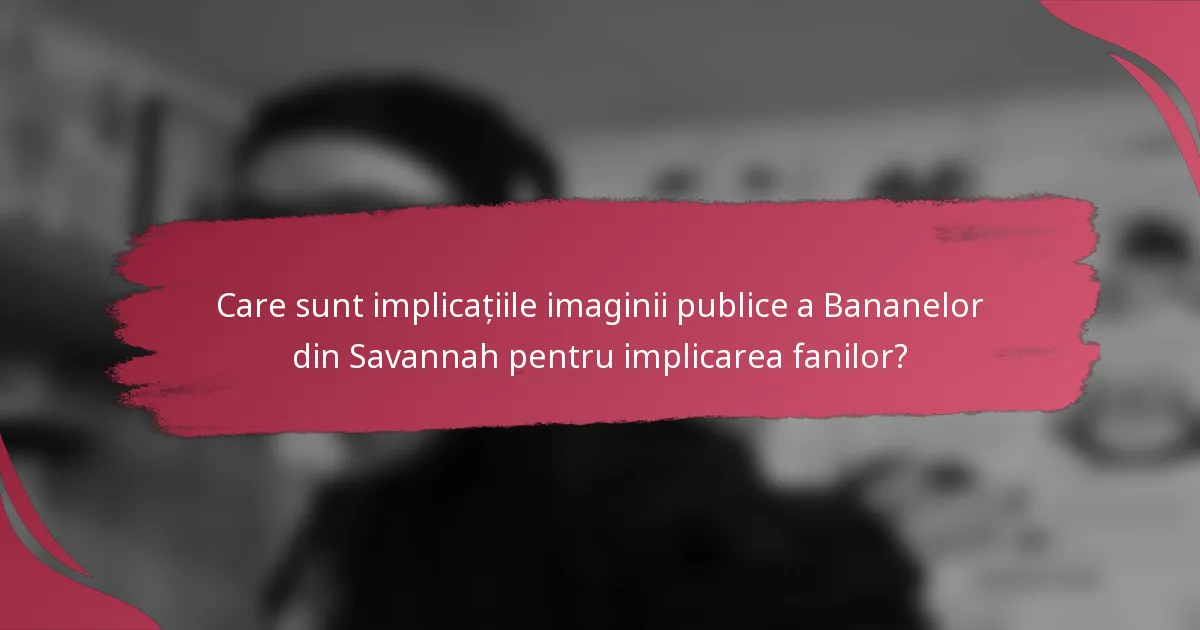 Care sunt implicațiile imaginii publice a Bananelor din Savannah pentru implicarea fanilor?