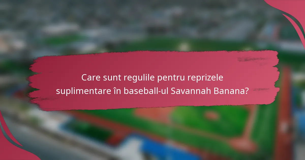 Care sunt regulile pentru reprizele suplimentare în baseball-ul Savannah Banana?