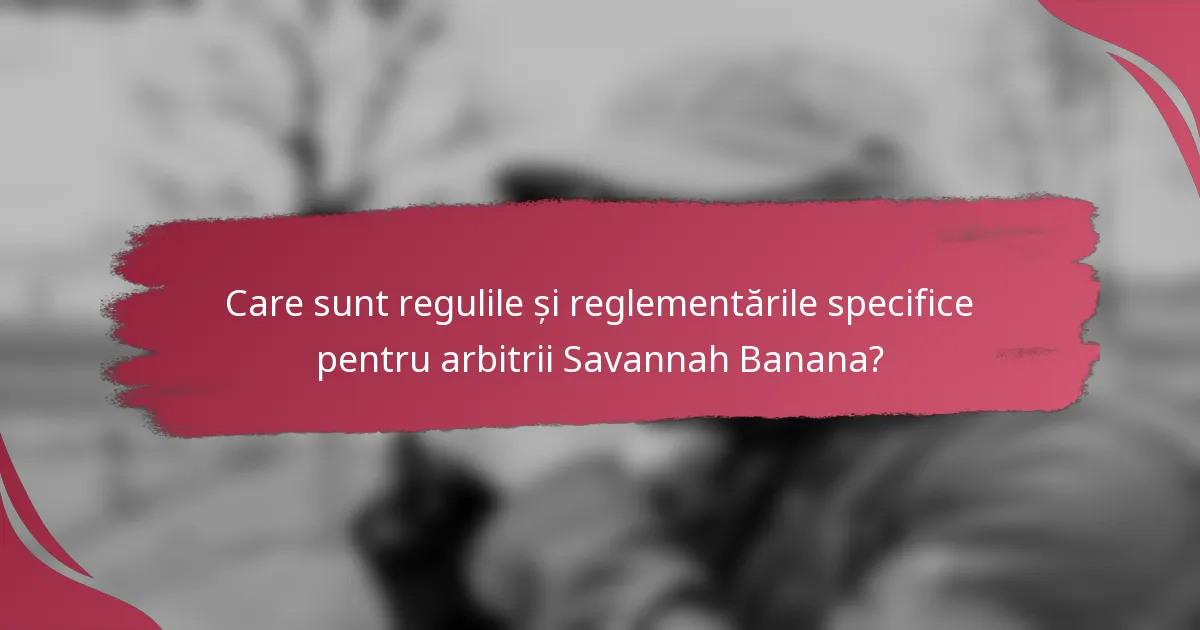 Care sunt regulile și reglementările specifice pentru arbitrii Savannah Banana?