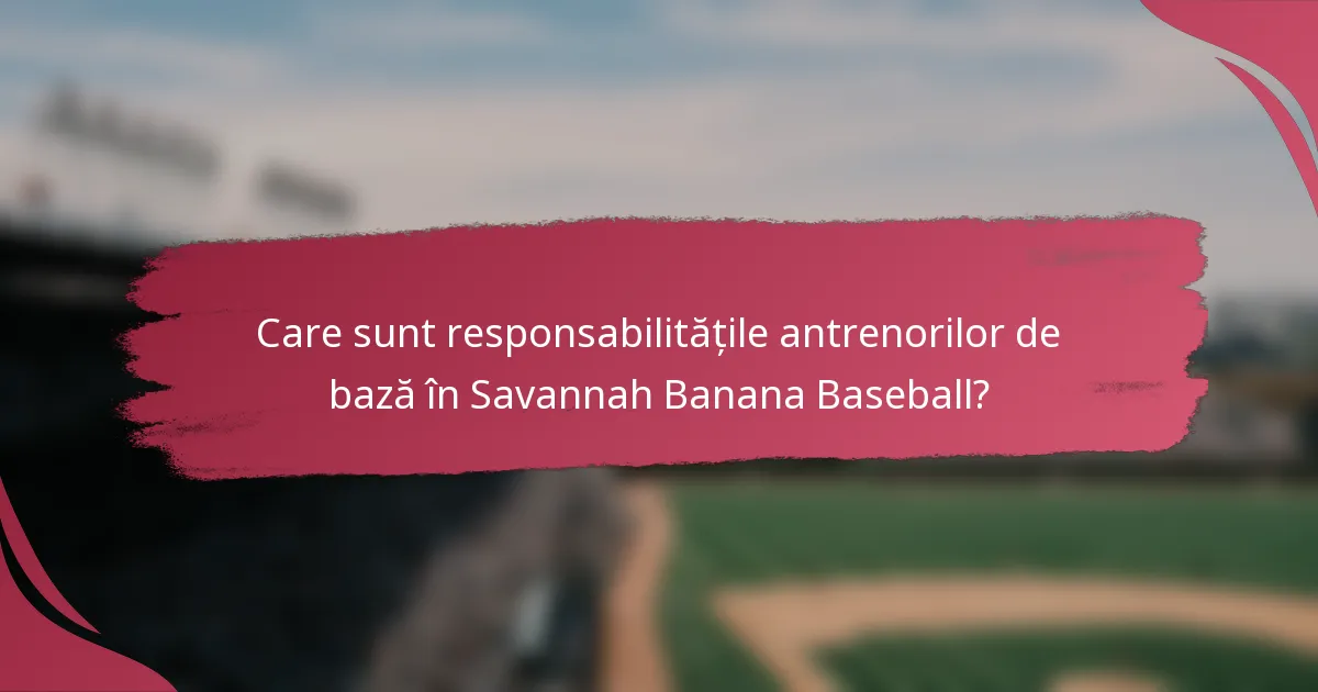 Care sunt responsabilitățile antrenorilor de bază în Savannah Banana Baseball?