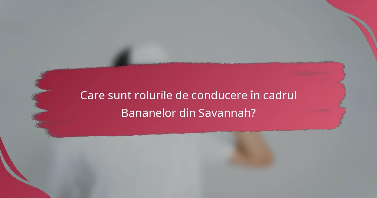 Care sunt rolurile de conducere în cadrul Bananelor din Savannah?
