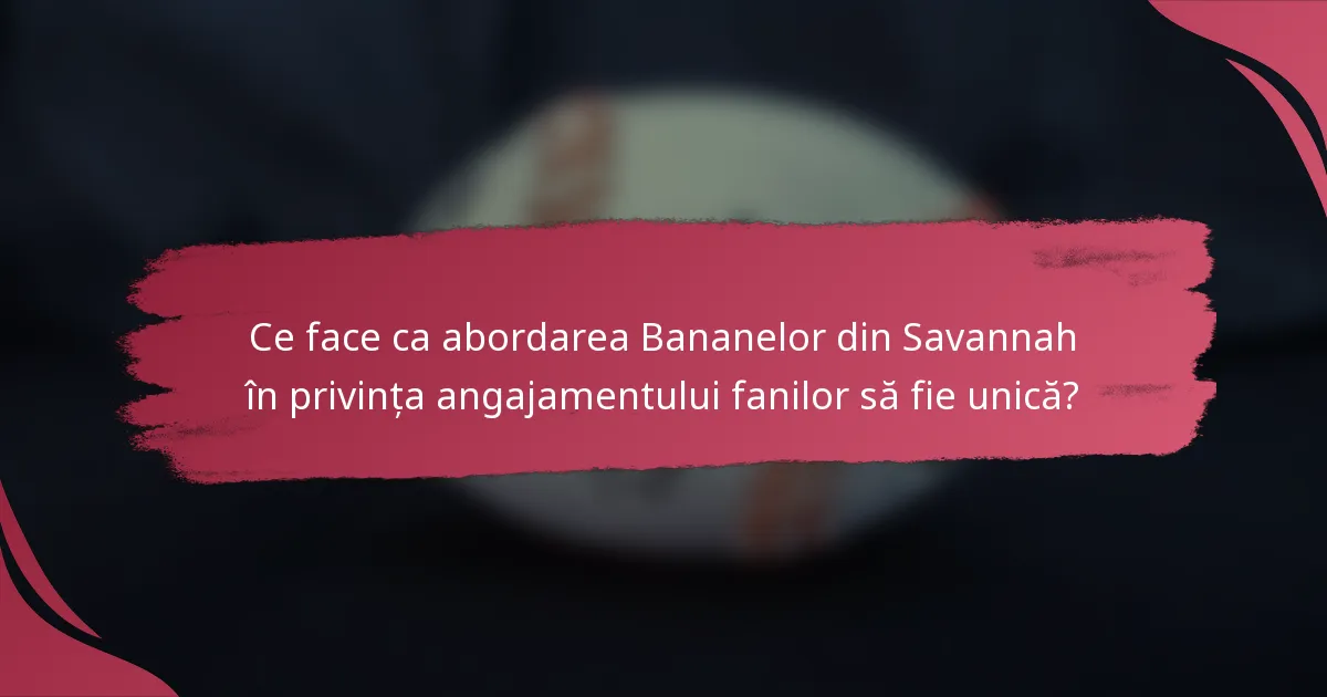 Ce face ca abordarea Bananelor din Savannah în privința angajamentului fanilor să fie unică?