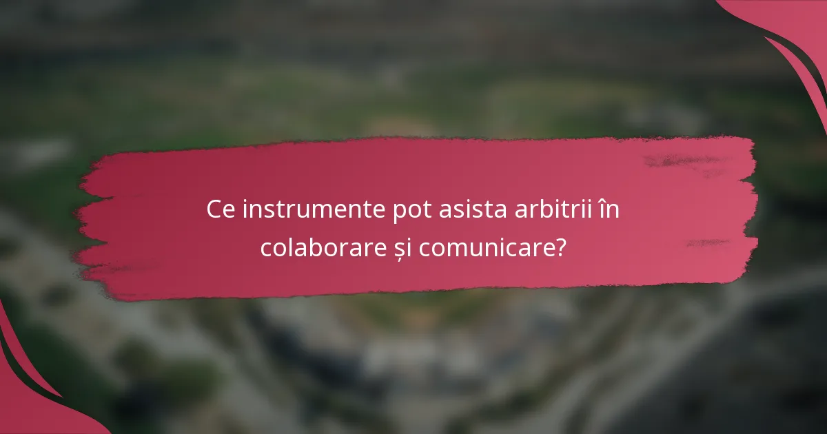 Ce instrumente pot asista arbitrii în colaborare și comunicare?