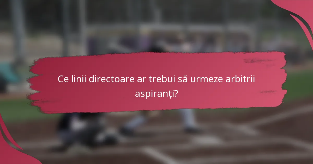 Ce linii directoare ar trebui să urmeze arbitrii aspiranți?