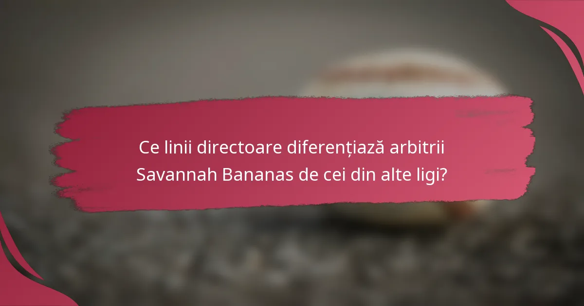 Ce linii directoare diferențiază arbitrii Savannah Bananas de cei din alte ligi?