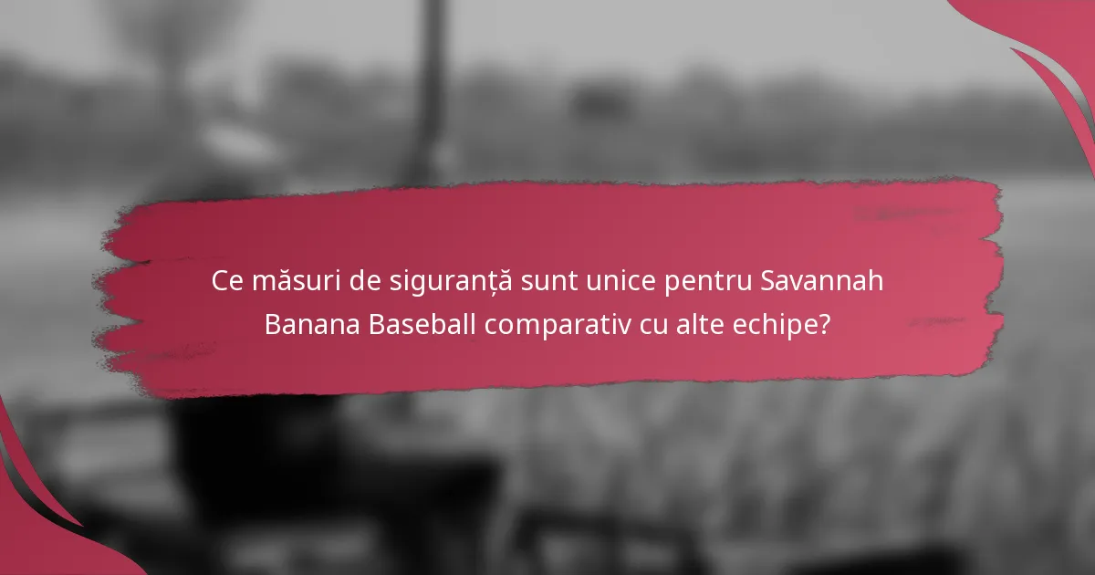 Ce măsuri de siguranță sunt unice pentru Savannah Banana Baseball comparativ cu alte echipe?