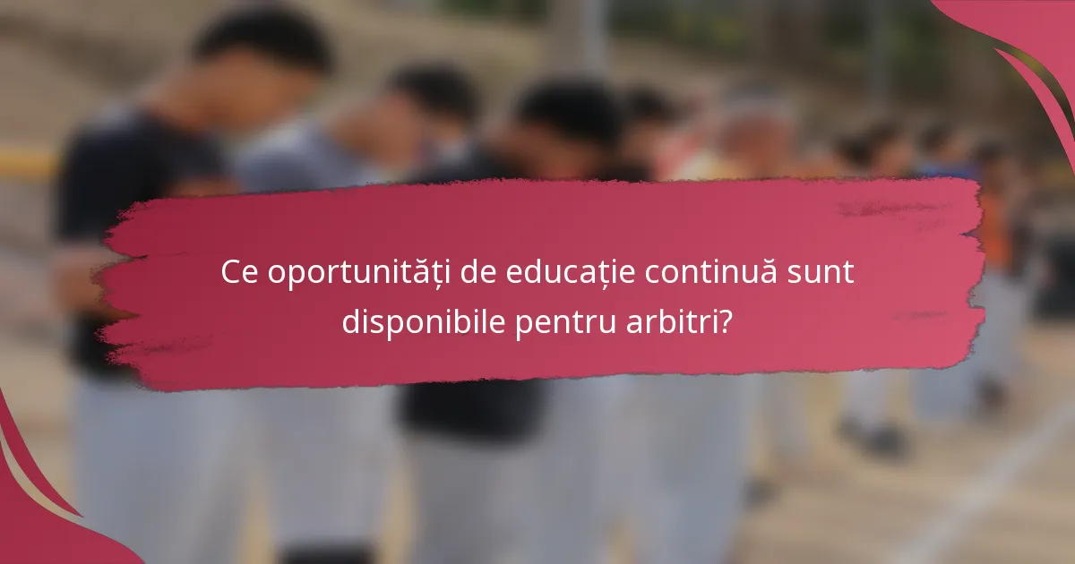 Ce oportunități de educație continuă sunt disponibile pentru arbitri?