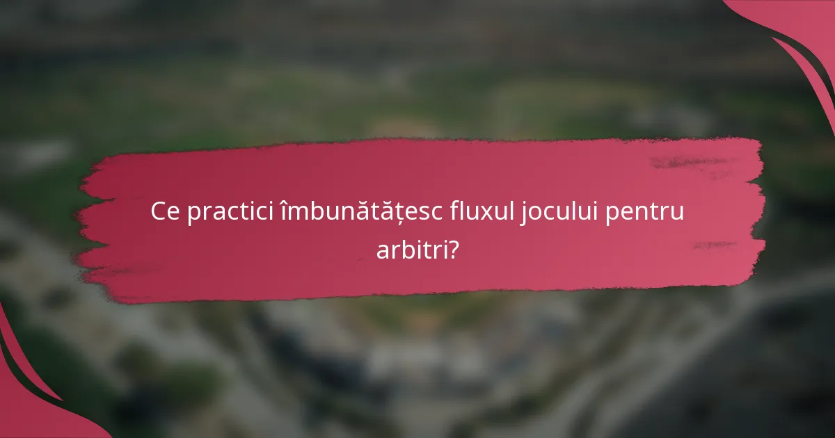 Ce practici îmbunătățesc fluxul jocului pentru arbitri?