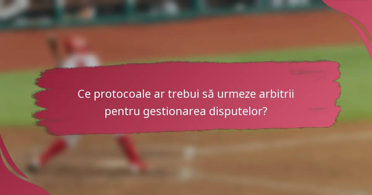 Ce protocoale ar trebui să urmeze arbitrii pentru gestionarea disputelor?