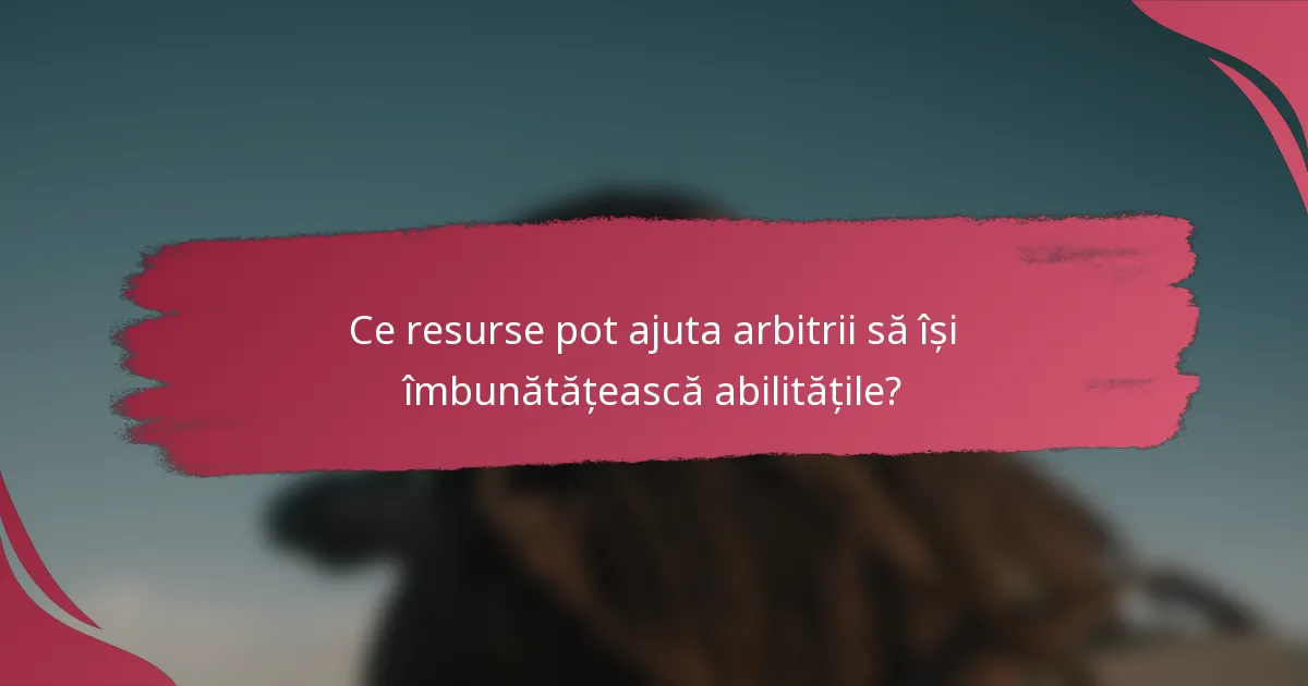 Ce resurse pot ajuta arbitrii să își îmbunătățească abilitățile?