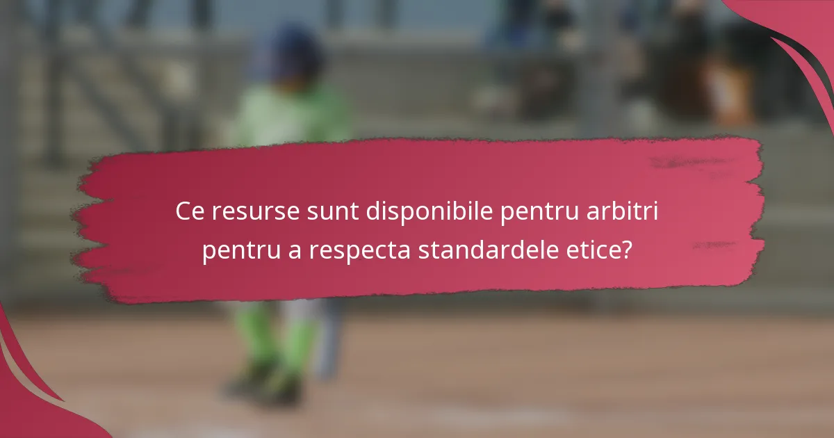 Ce resurse sunt disponibile pentru arbitri pentru a respecta standardele etice?