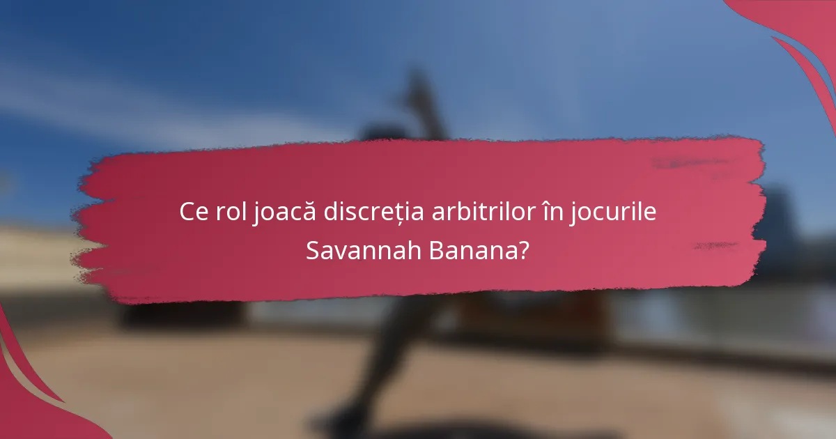 Ce rol joacă discreția arbitrilor în jocurile Savannah Banana?