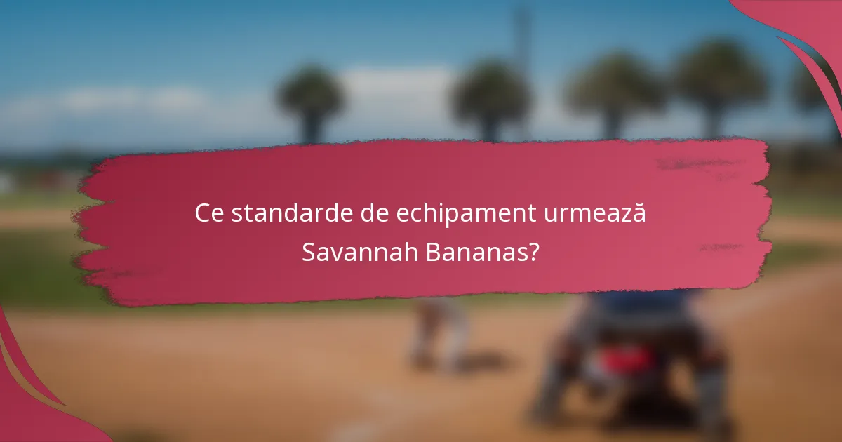 Ce standarde de echipament urmează Savannah Bananas?