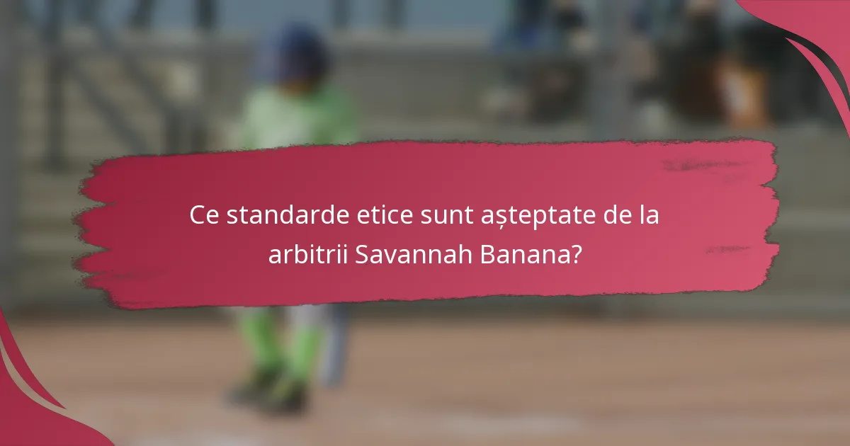 Ce standarde etice sunt așteptate de la arbitrii Savannah Banana?