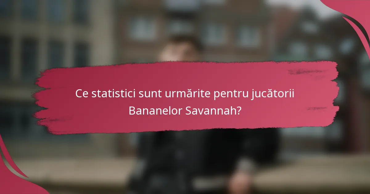 Ce statistici sunt urmărite pentru jucătorii Bananelor Savannah?