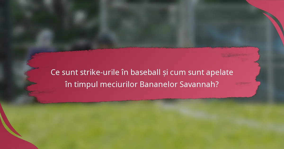 Ce sunt strike-urile în baseball și cum sunt apelate în timpul meciurilor Bananelor Savannah?