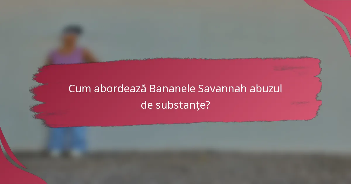 Cum abordează Bananele Savannah abuzul de substanțe?