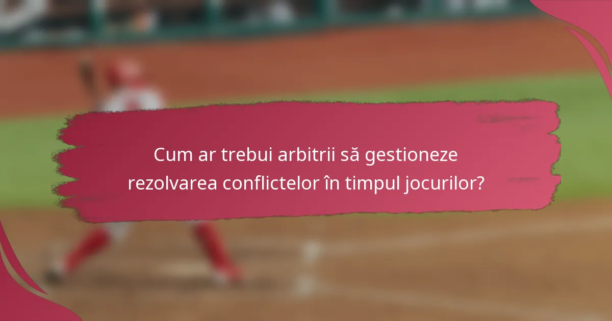 Cum ar trebui arbitrii să gestioneze rezolvarea conflictelor în timpul jocurilor?