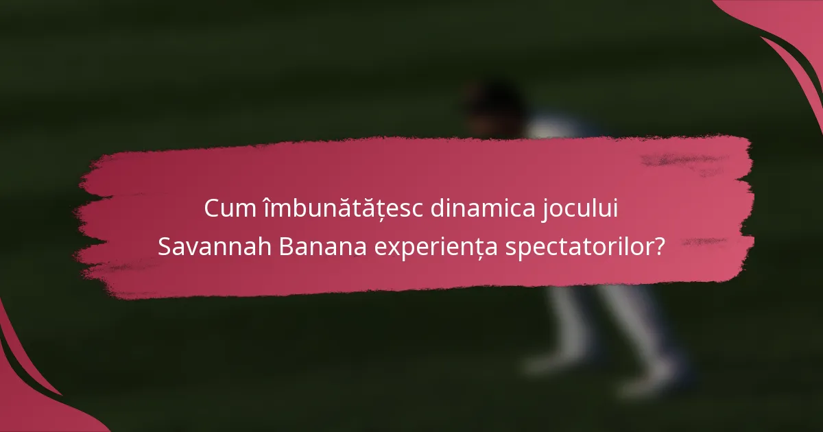 Cum îmbunătățesc dinamica jocului Savannah Banana experiența spectatorilor?