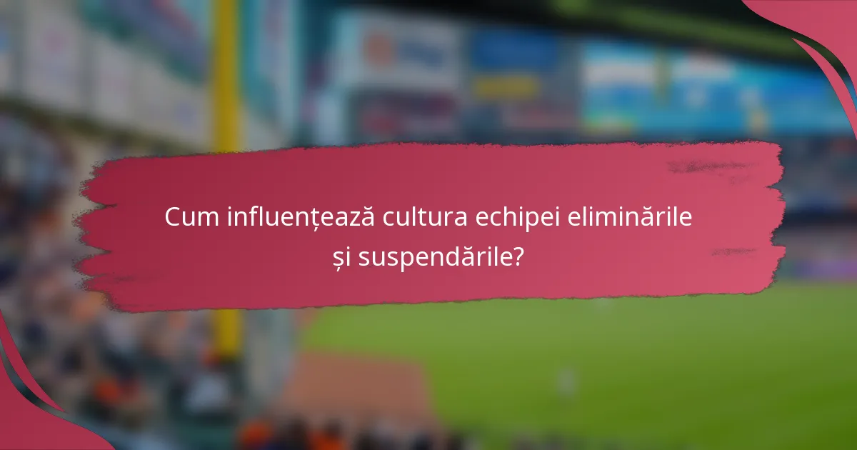 Cum influențează cultura echipei eliminările și suspendările?