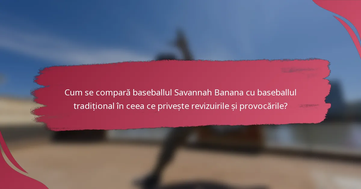 Cum se compară baseballul Savannah Banana cu baseballul tradițional în ceea ce privește revizuirile și provocările?