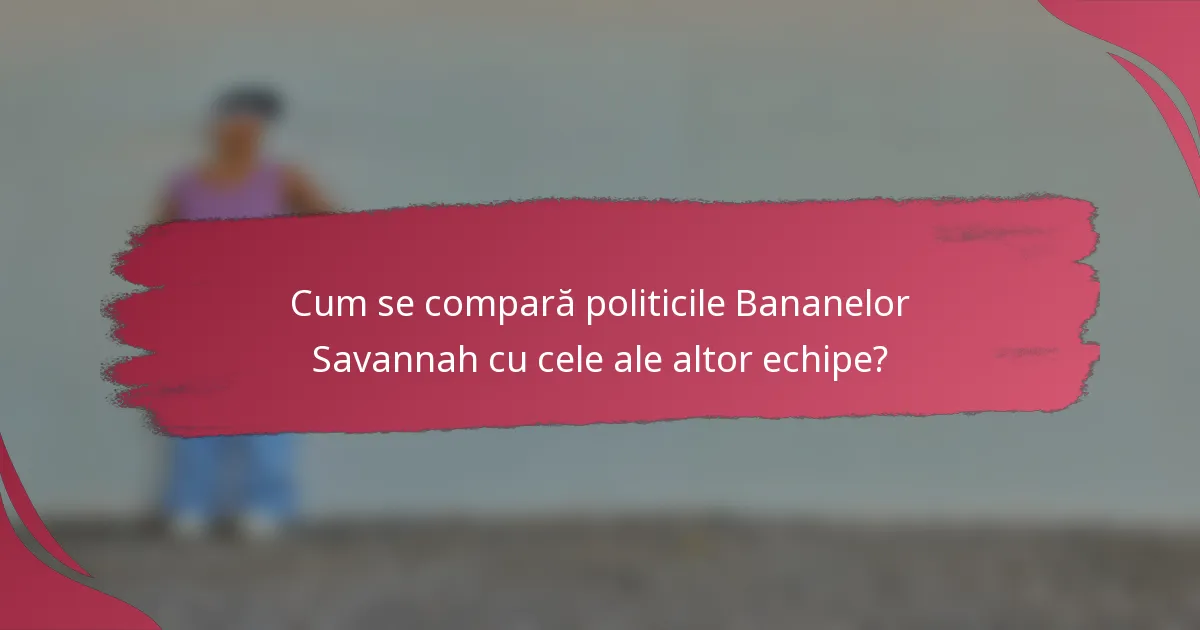 Cum se compară politicile Bananelor Savannah cu cele ale altor echipe?