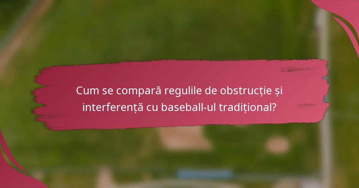 Cum se compară regulile de obstrucție și interferență cu baseball-ul tradițional?