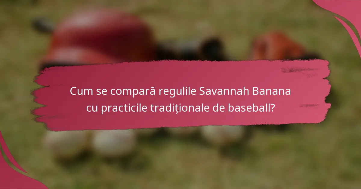 Cum se compară regulile Savannah Banana cu practicile tradiționale de baseball?