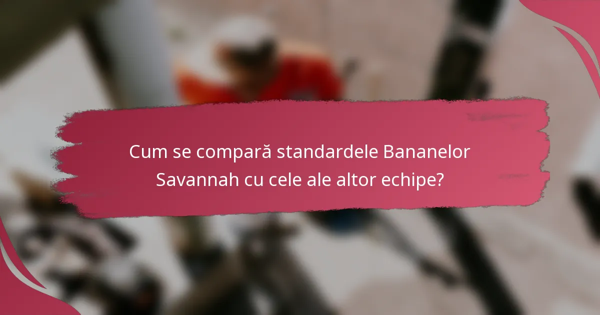 Cum se compară standardele Bananelor Savannah cu cele ale altor echipe?