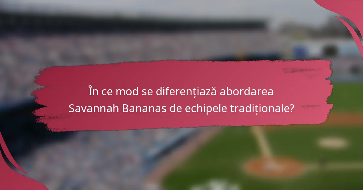 În ce mod se diferențiază abordarea Savannah Bananas de echipele tradiționale?